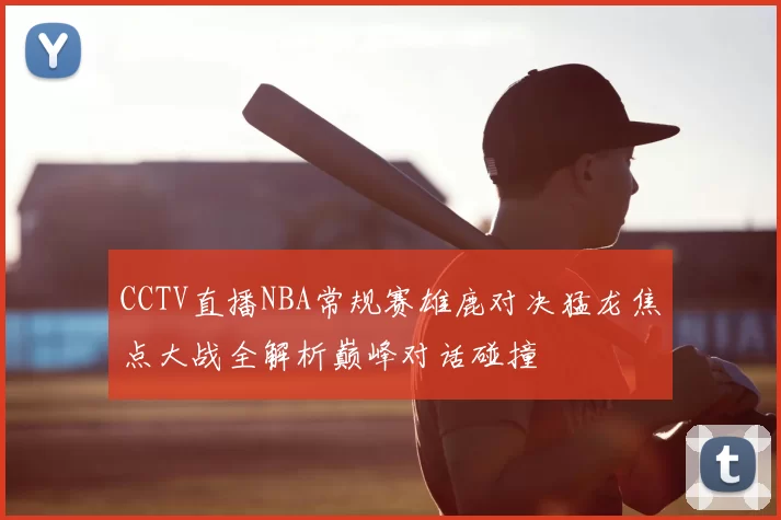 CCTV直播NBA常规赛雄鹿对决猛龙焦点大战全解析巅峰对话碰撞