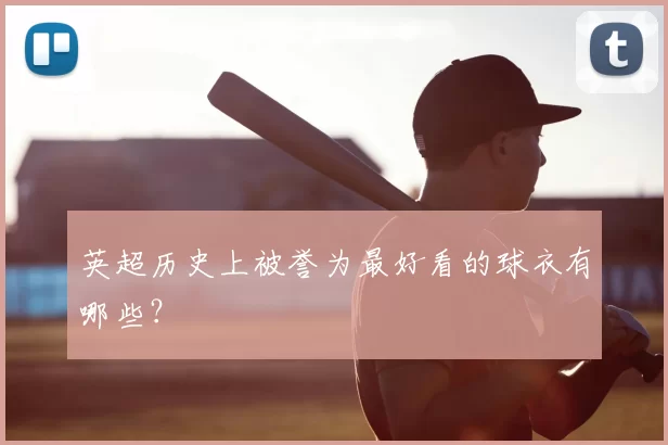 英超历史上被誉为最好看的球衣有哪些？