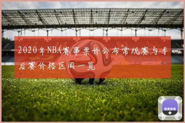 2020年NBA赛事票价公布常规赛与季后赛价格区间一览