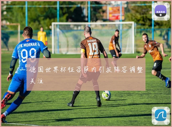 德国世界杯征召萨内引发阵容调整关注