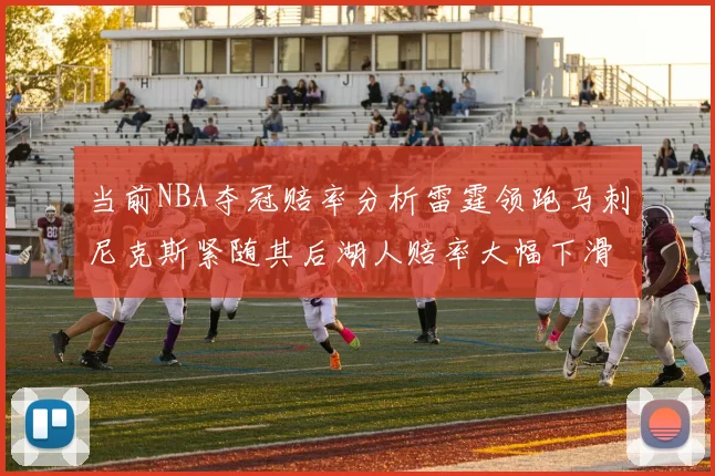 当前NBA夺冠赔率分析雷霆领跑马刺尼克斯紧随其后湖人赔率大幅下滑